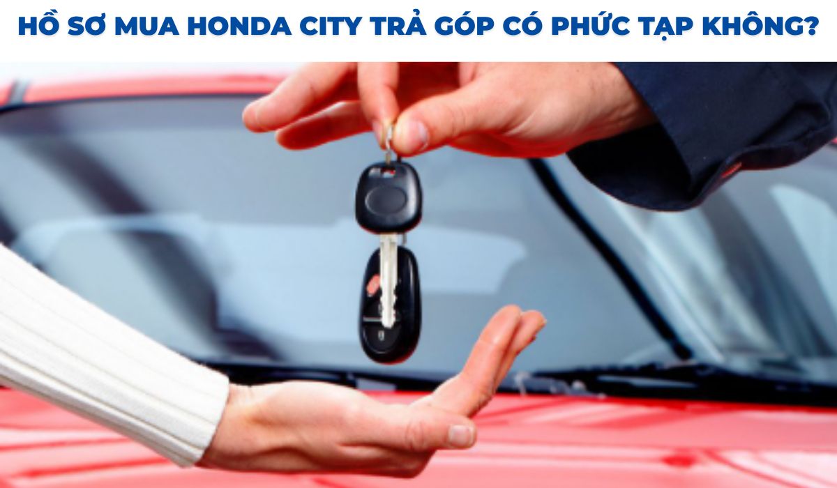 Hồ sơ mua Honda City trả góp có phức tạp không?