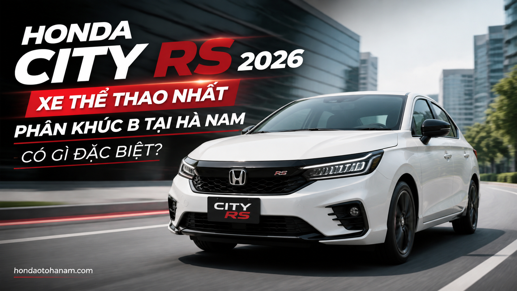 Honda City RS 2026 – Xe Thể Thao Nhất Phân Khúc B Tại Hà Nam Có Gì Đặc Biệt?