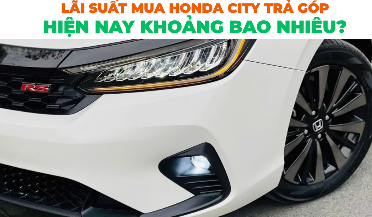 Lãi suất mua Honda City trả góp hiện nay khoảng bao nhiêu?