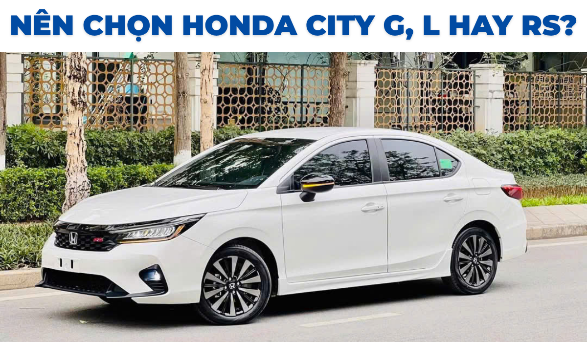 Nên chọn Honda City G, L hay RS?